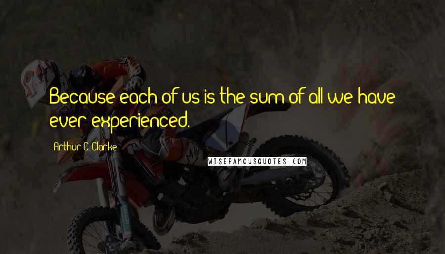Arthur C. Clarke quotes: Because each of us is the sum of all we have ever experienced.
