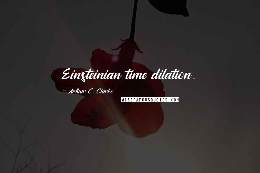 Arthur C. Clarke quotes: Einsteinian time dilation.