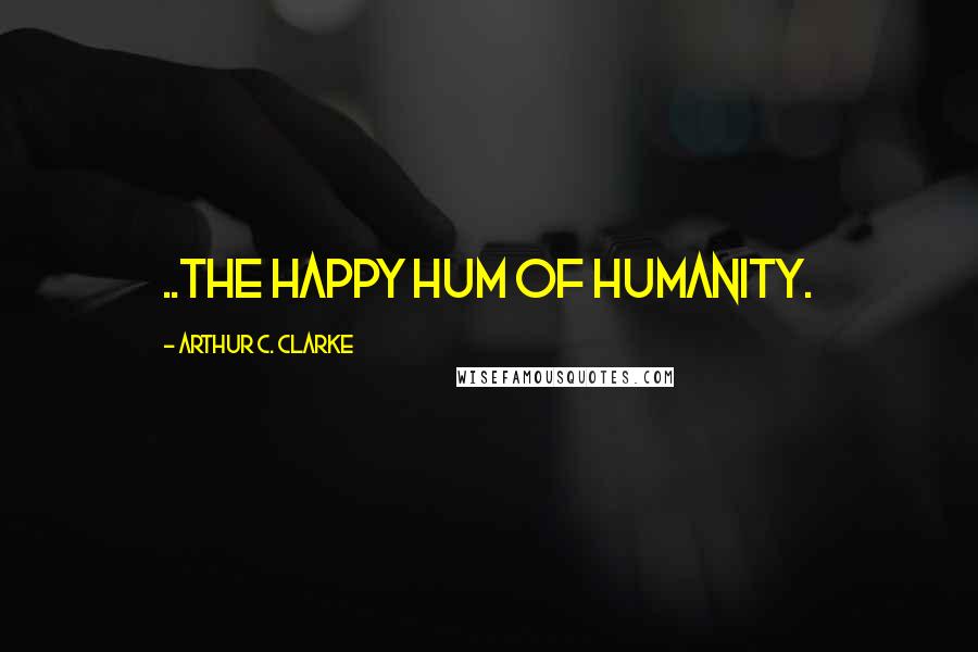 Arthur C. Clarke quotes: ..the happy hum of humanity.
