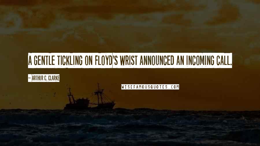 Arthur C. Clarke quotes: A gentle tickling on Floyd's wrist announced an incoming call.