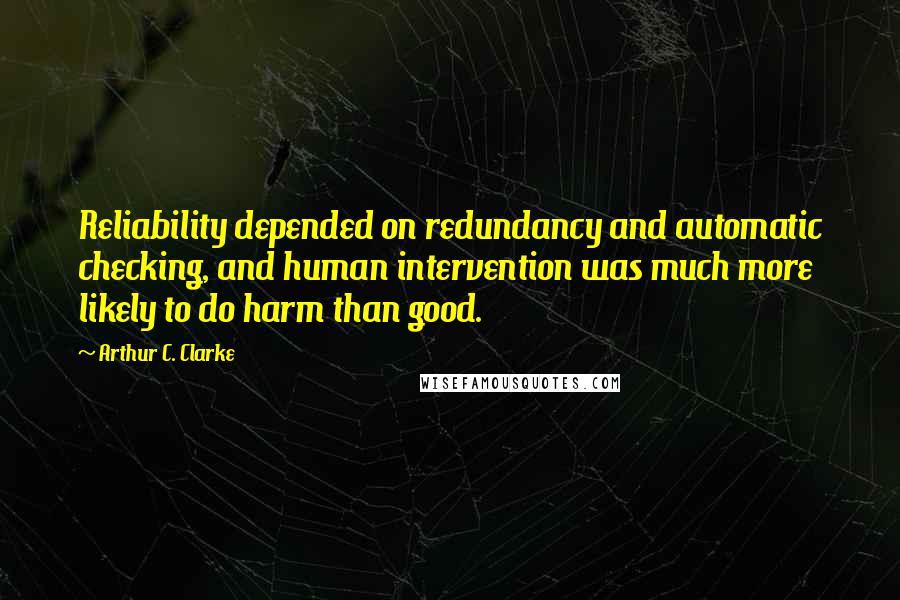 Arthur C. Clarke quotes: Reliability depended on redundancy and automatic checking, and human intervention was much more likely to do harm than good.