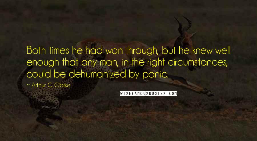 Arthur C. Clarke quotes: Both times he had won through, but he knew well enough that any man, in the right circumstances, could be dehumanized by panic.