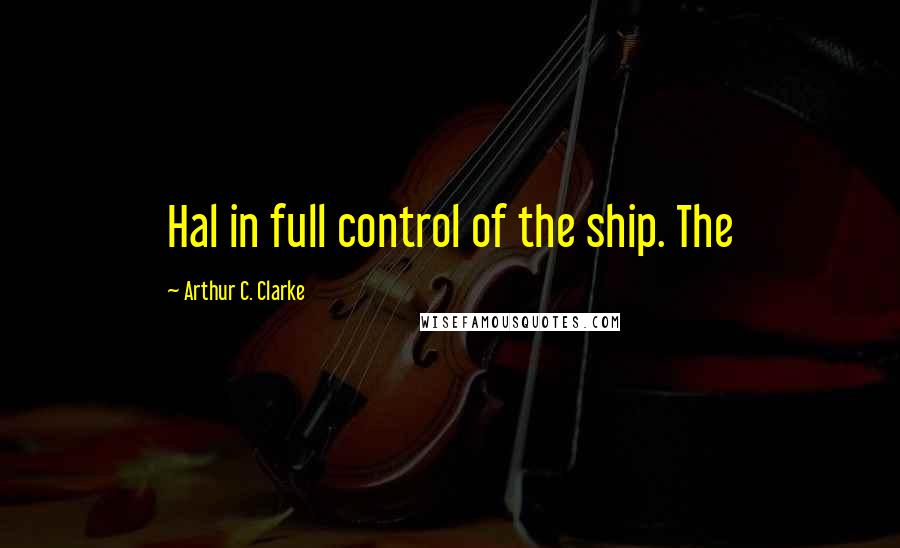 Arthur C. Clarke quotes: Hal in full control of the ship. The
