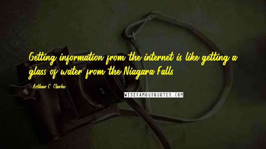 Arthur C. Clarke quotes: Getting information from the internet is like getting a glass of water from the Niagara Falls.