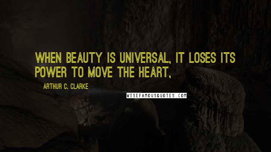 Arthur C. Clarke quotes: When beauty is universal, it loses its power to move the heart,