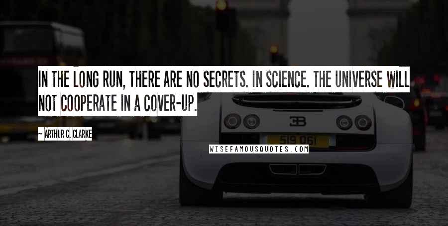 Arthur C. Clarke quotes: In the long run, there are no secrets. in science. The universe will not cooperate in a cover-up.