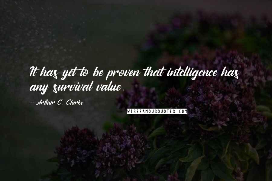 Arthur C. Clarke quotes: It has yet to be proven that intelligence has any survival value.