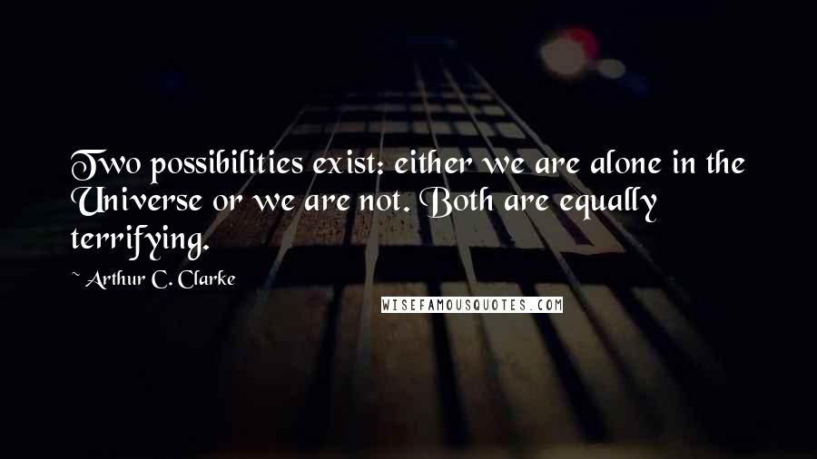 Arthur C. Clarke quotes: Two possibilities exist: either we are alone in the Universe or we are not. Both are equally terrifying.