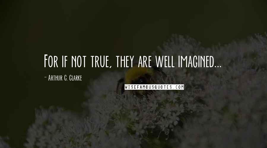 Arthur C. Clarke quotes: For if not true, they are well imagined...