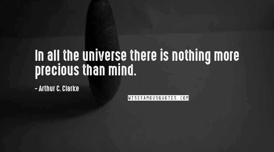 Arthur C. Clarke quotes: In all the universe there is nothing more precious than mind.