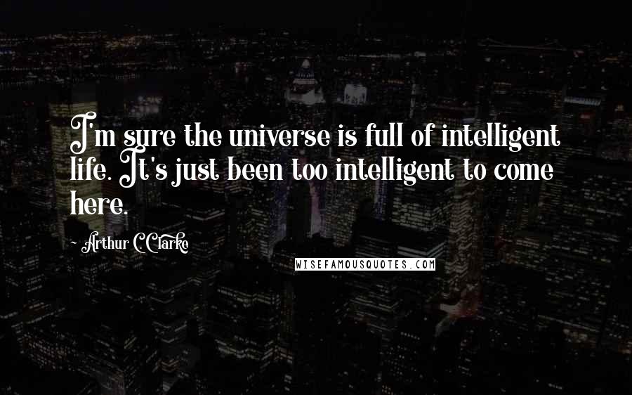 Arthur C. Clarke quotes: I'm sure the universe is full of intelligent life. It's just been too intelligent to come here.