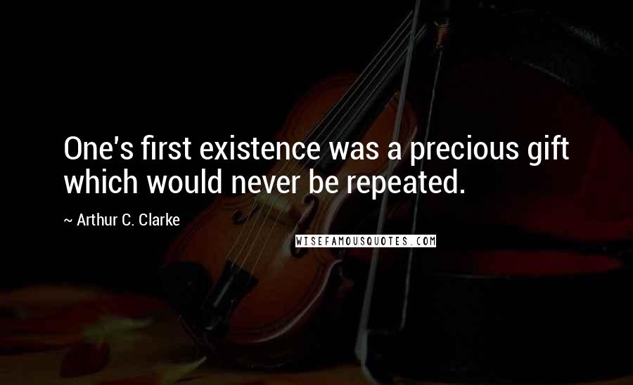 Arthur C. Clarke quotes: One's first existence was a precious gift which would never be repeated.