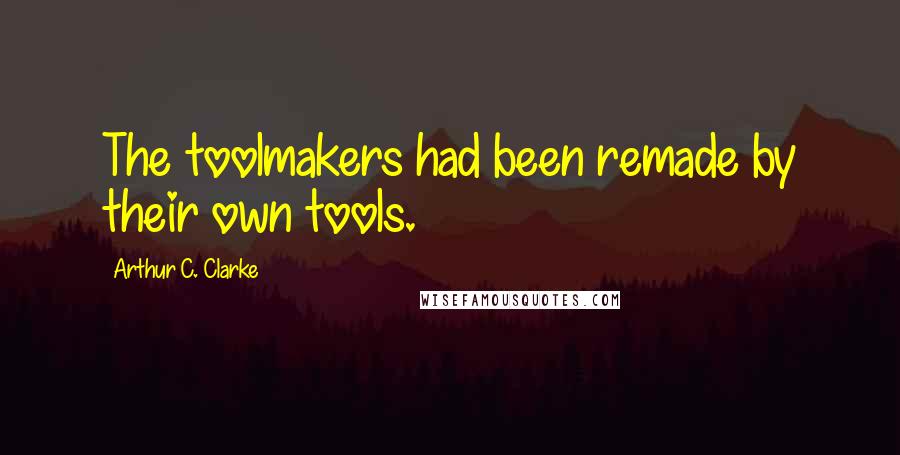 Arthur C. Clarke quotes: The toolmakers had been remade by their own tools.