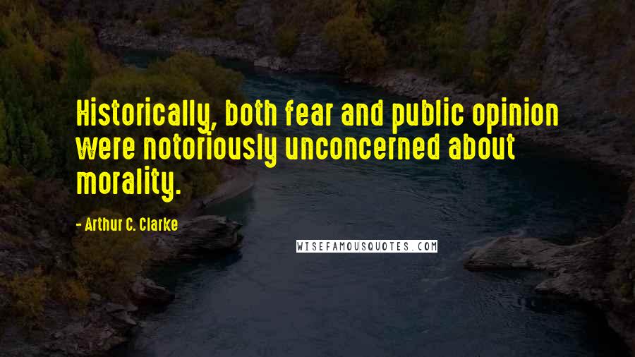 Arthur C. Clarke quotes: Historically, both fear and public opinion were notoriously unconcerned about morality.