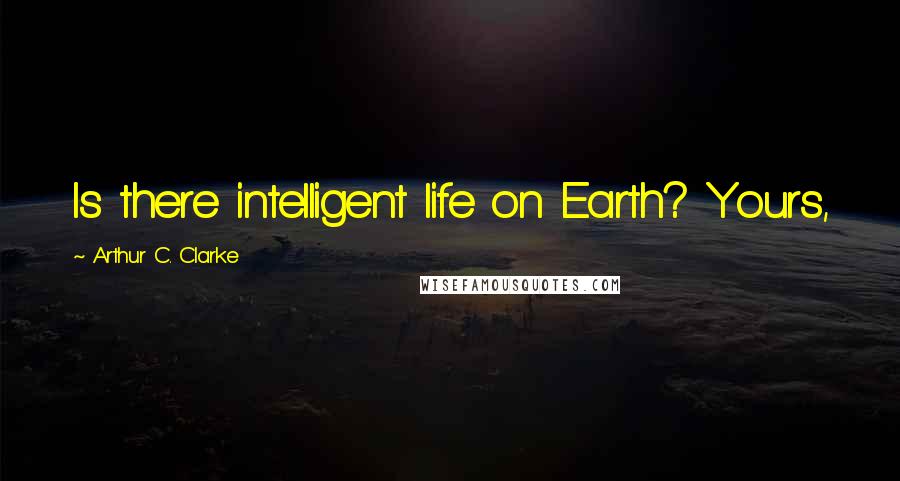 Arthur C. Clarke quotes: Is there intelligent life on Earth? Yours,