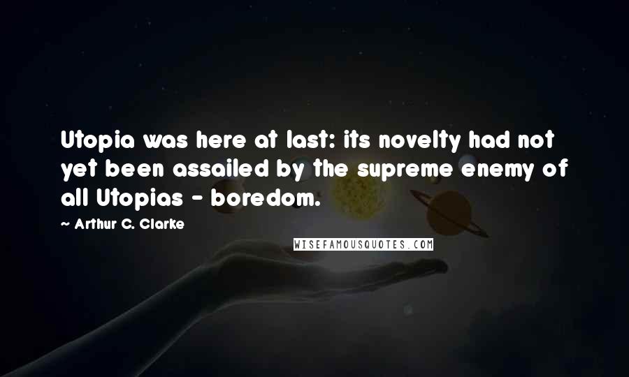 Arthur C. Clarke quotes: Utopia was here at last: its novelty had not yet been assailed by the supreme enemy of all Utopias - boredom.