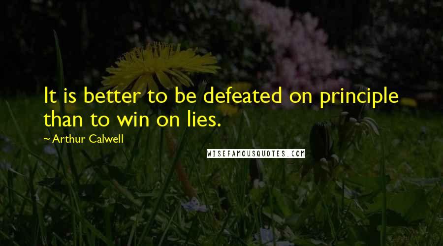 Arthur Calwell quotes: It is better to be defeated on principle than to win on lies.