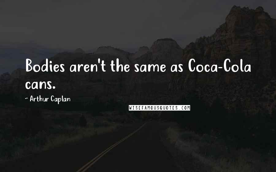 Arthur Caplan quotes: Bodies aren't the same as Coca-Cola cans.
