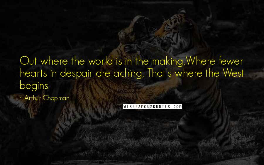 Arthur Chapman quotes: Out where the world is in the making,Where fewer hearts in despair are aching, That's where the West begins