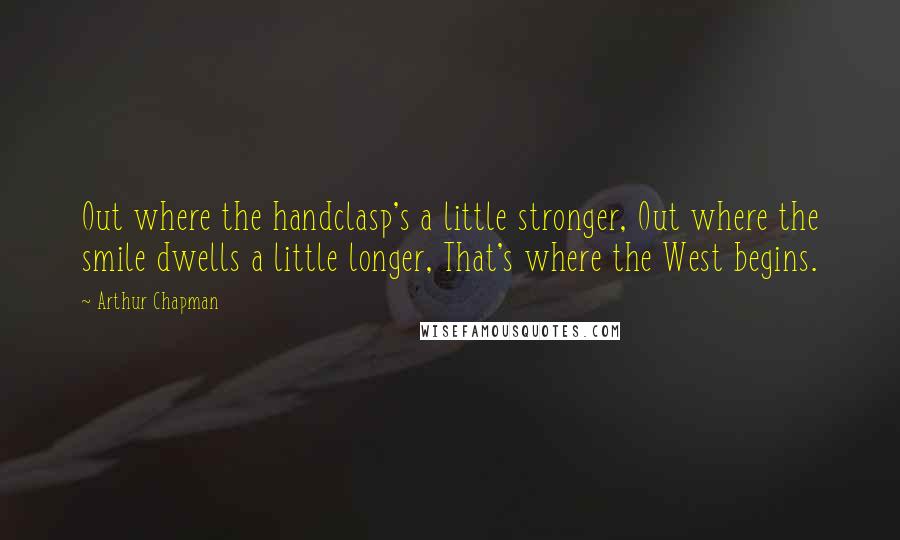 Arthur Chapman quotes: Out where the handclasp's a little stronger, Out where the smile dwells a little longer, That's where the West begins.
