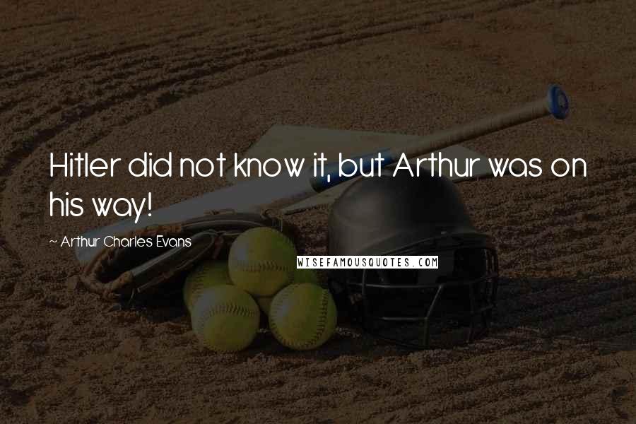 Arthur Charles Evans quotes: Hitler did not know it, but Arthur was on his way!