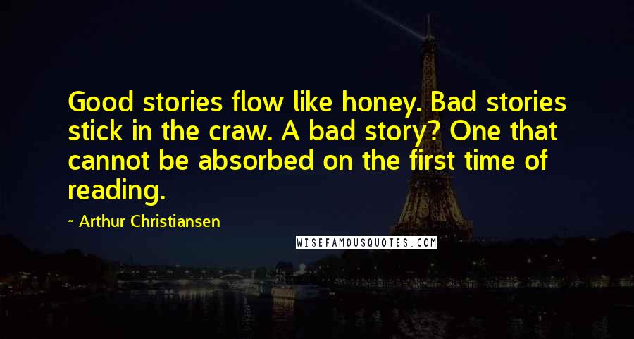 Arthur Christiansen quotes: Good stories flow like honey. Bad stories stick in the craw. A bad story? One that cannot be absorbed on the first time of reading.