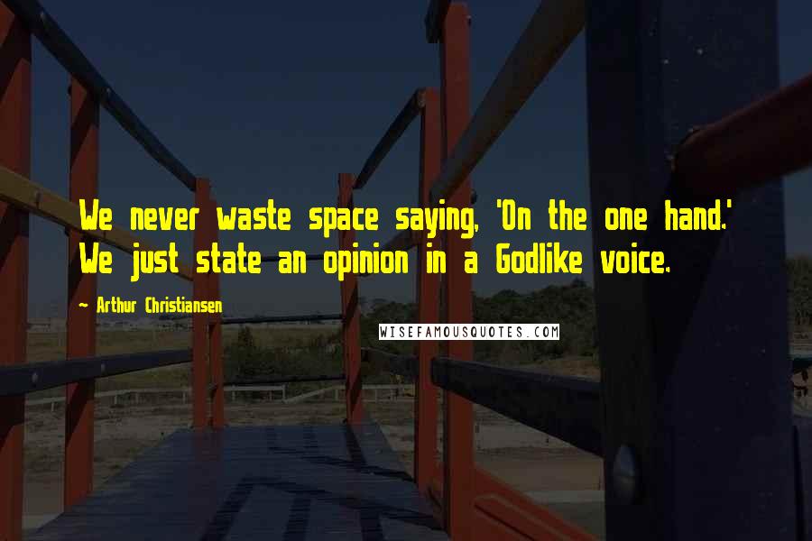 Arthur Christiansen quotes: We never waste space saying, 'On the one hand.' We just state an opinion in a Godlike voice. Arthur Christiansen quotes: We never waste space saying, 'On the one hand.' We just state an opinion in a Godlike voice.