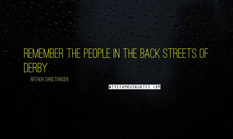 Arthur Christiansen quotes: Remember the people in the back streets of Derby.
