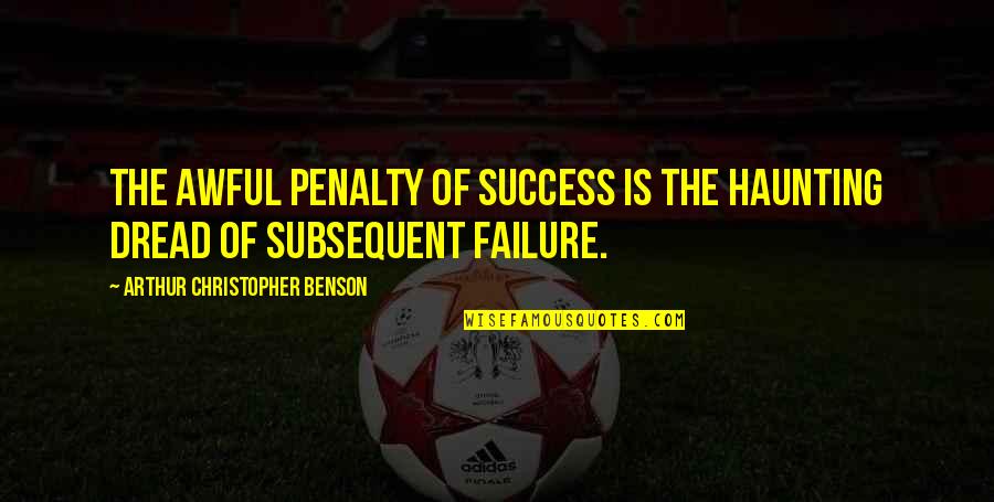 Arthur Christopher Benson Quotes By Arthur Christopher Benson: The awful penalty of success is the haunting