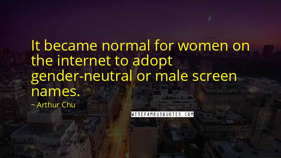 Arthur Chu quotes: It became normal for women on the internet to adopt gender-neutral or male screen names.