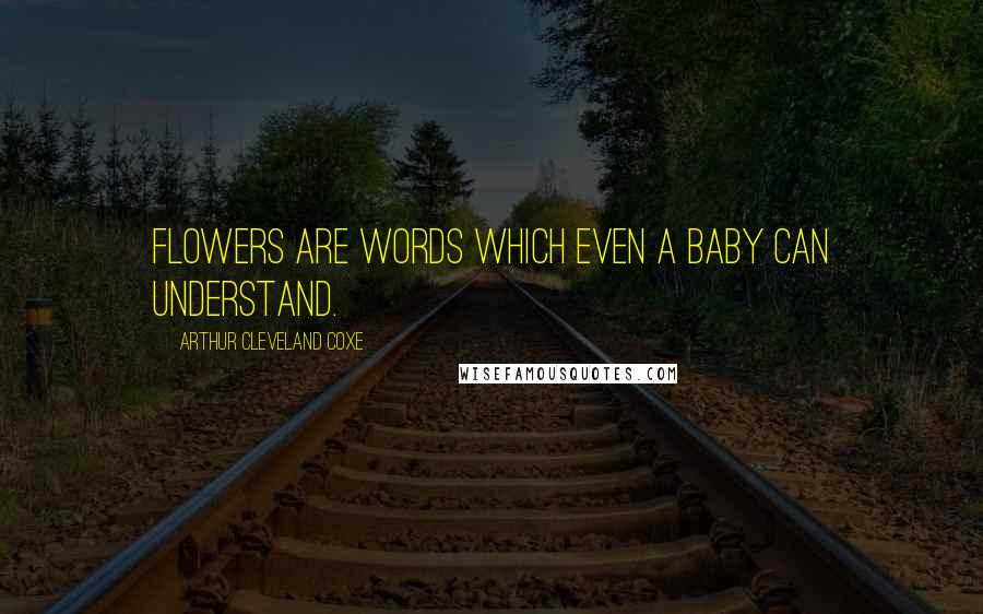 Arthur Cleveland Coxe quotes: Flowers are words which even a baby can understand.