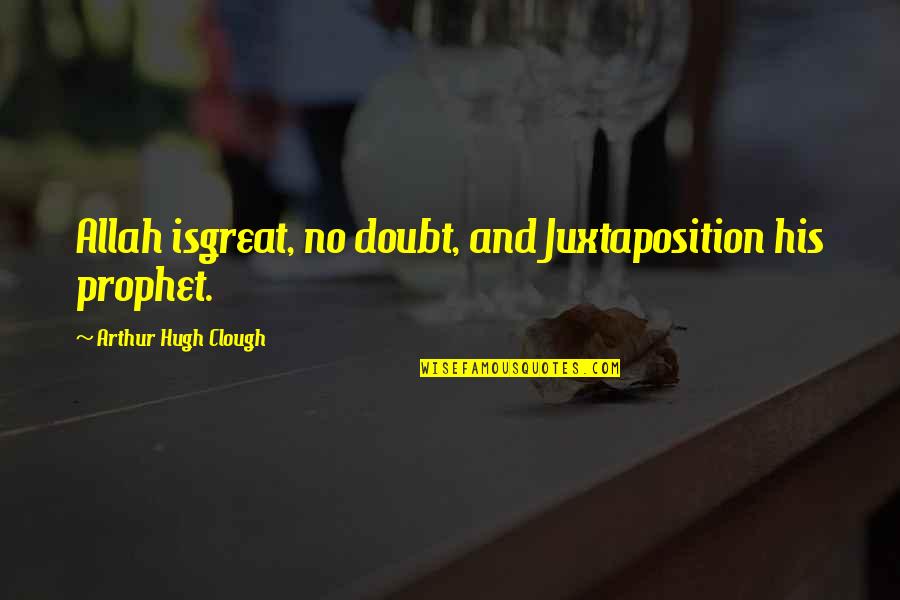 Arthur Clough Quotes By Arthur Hugh Clough: Allah isgreat, no doubt, and Juxtaposition his prophet. Arthur Clough Quotes By Arthur Hugh Clough: Allah isgreat, no doubt, and Juxtaposition his prophet.