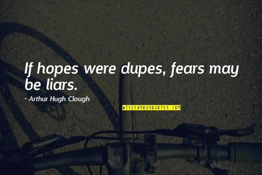 Arthur Clough Quotes By Arthur Hugh Clough: If hopes were dupes, fears may be liars. Arthur Clough Quotes By Arthur Hugh Clough: If hopes were dupes, fears may be liars.