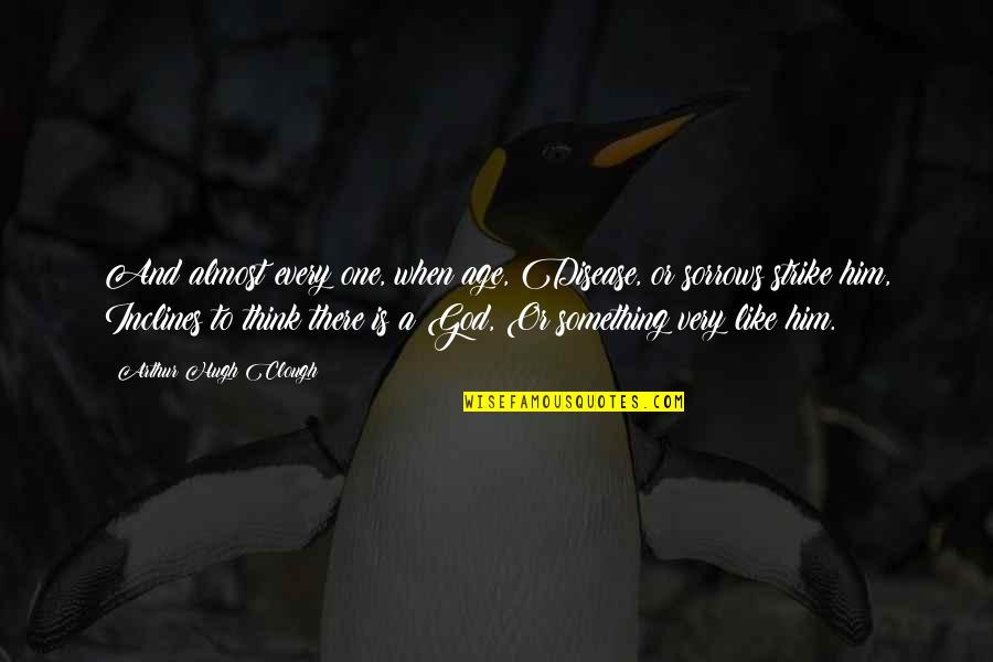 Arthur Clough Quotes By Arthur Hugh Clough: And almost every one, when age, Disease, or Arthur Clough Quotes By Arthur Hugh Clough: And almost every one, when age, Disease, or