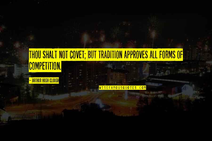 Arthur Clough Quotes By Arthur Hugh Clough: Thou shalt not covet; but tradition approves all Arthur Clough Quotes By Arthur Hugh Clough: Thou shalt not covet; but tradition approves all