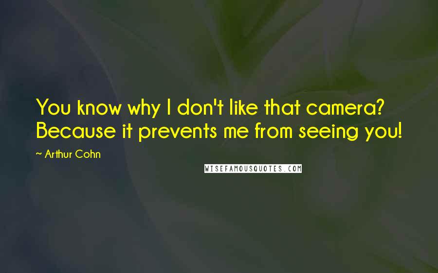 Arthur Cohn quotes: You know why I don't like that camera? Because it prevents me from seeing you!