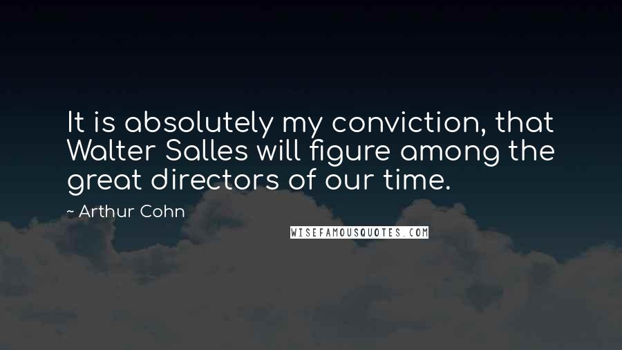 Arthur Cohn quotes: It is absolutely my conviction, that Walter Salles will figure among the great directors of our time.