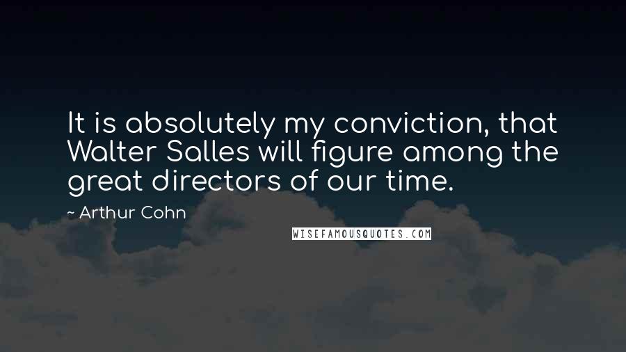 Arthur Cohn quotes: It is absolutely my conviction, that Walter Salles will figure among the great directors of our time. Arthur Cohn quotes: It is absolutely my conviction, that Walter Salles will figure among the great directors of our time.