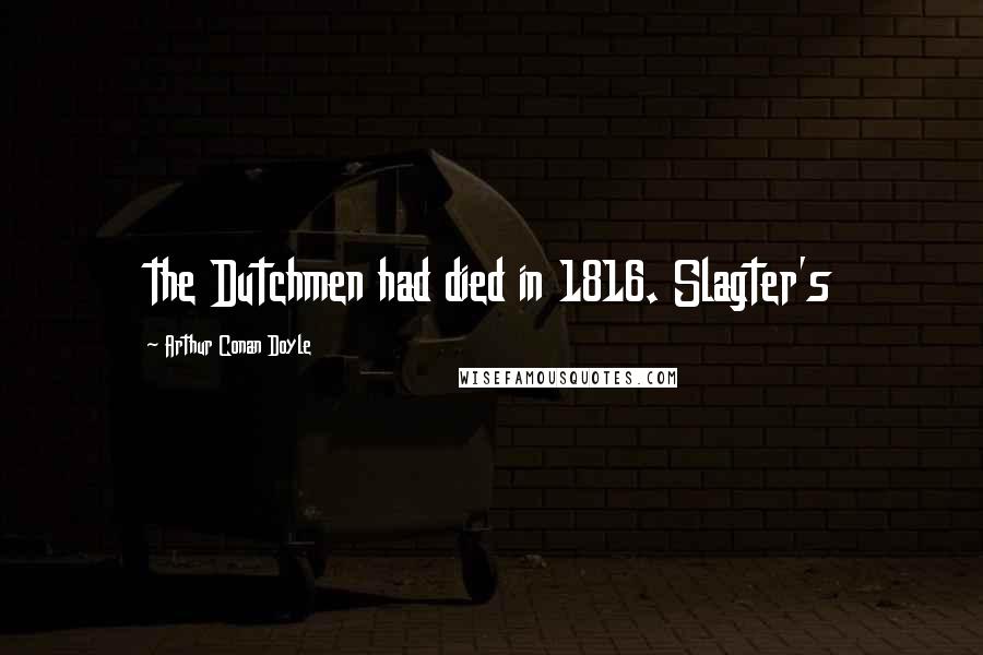 Arthur Conan Doyle quotes: the Dutchmen had died in 1816. Slagter's