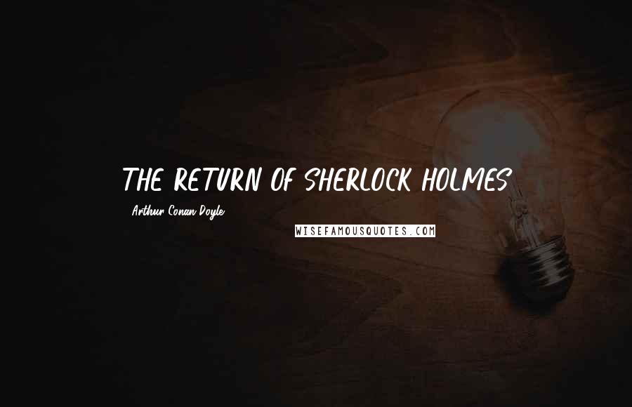 Arthur Conan Doyle quotes: THE RETURN OF SHERLOCK HOLMES