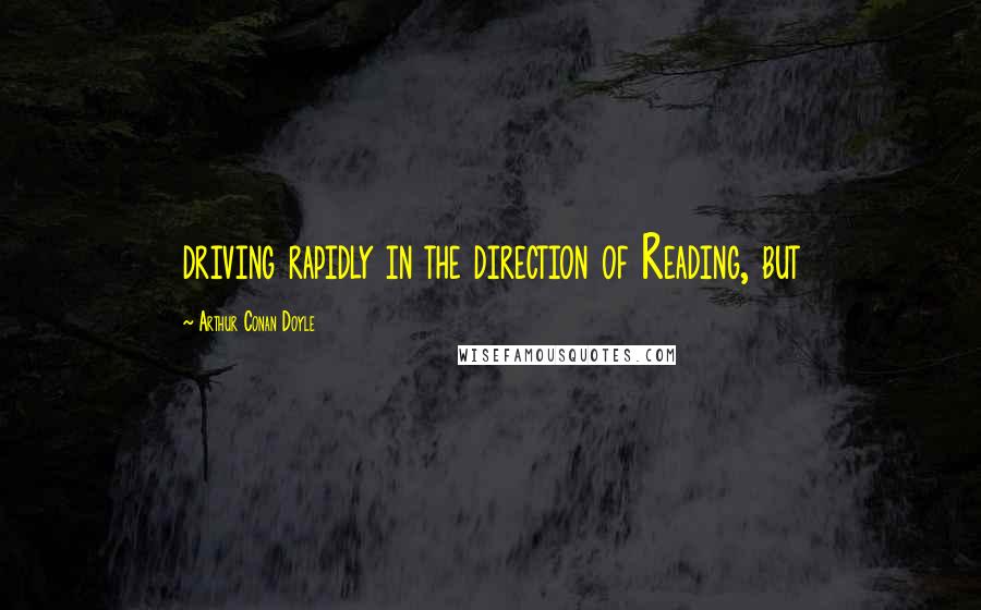 Arthur Conan Doyle quotes: driving rapidly in the direction of Reading, but