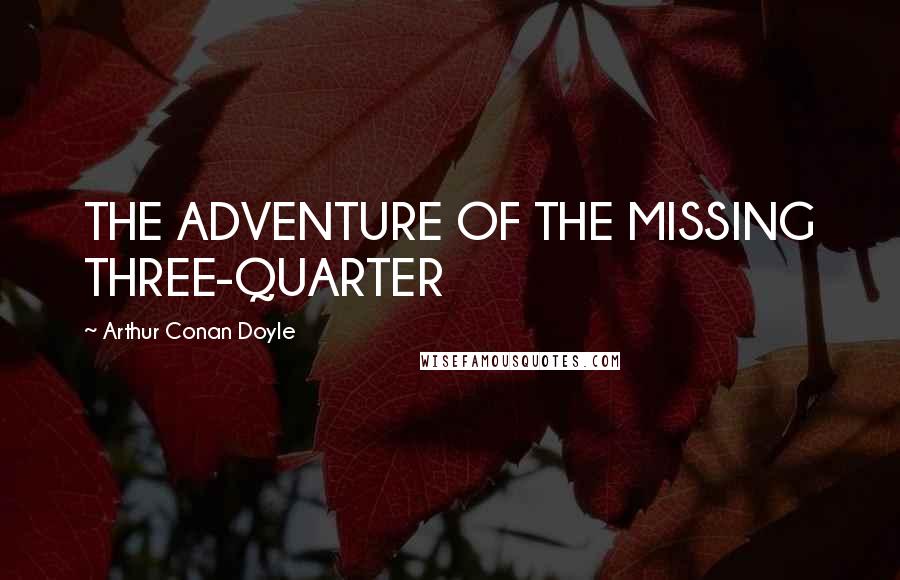 Arthur Conan Doyle quotes: THE ADVENTURE OF THE MISSING THREE-QUARTER