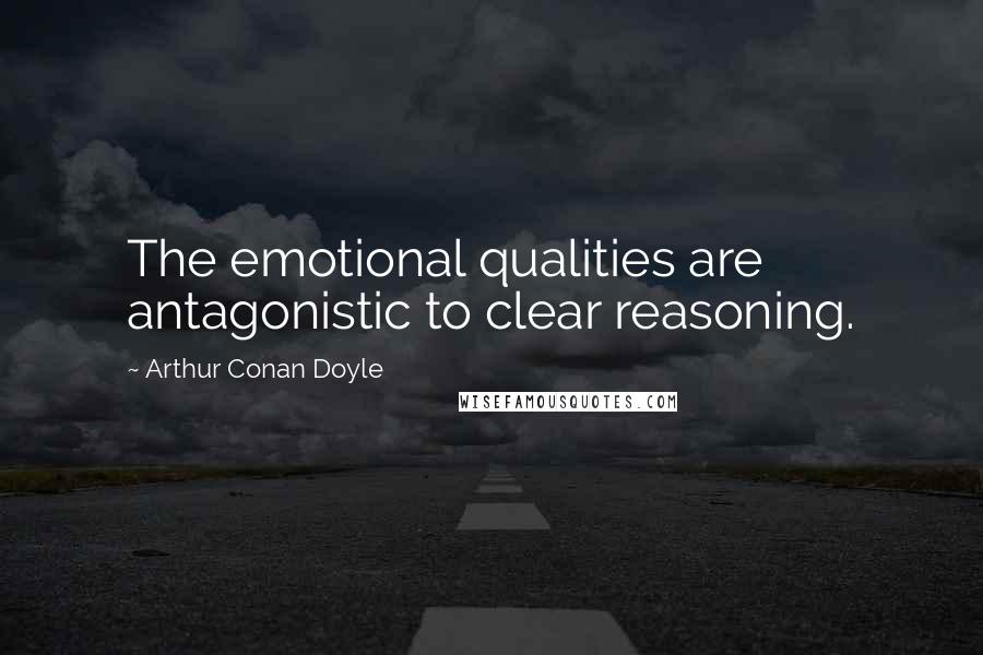 Arthur Conan Doyle quotes: The emotional qualities are antagonistic to clear reasoning.