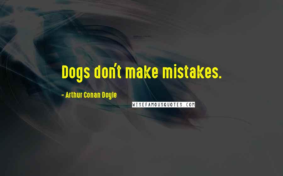 Arthur Conan Doyle quotes: Dogs don't make mistakes.