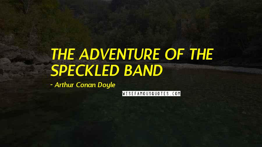 Arthur Conan Doyle quotes: THE ADVENTURE OF THE SPECKLED BAND