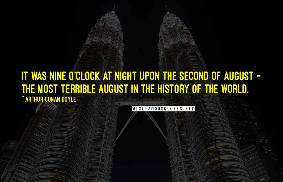 Arthur Conan Doyle quotes: It was nine o'clock at night upon the second of August - the most terrible August in the history of the world.