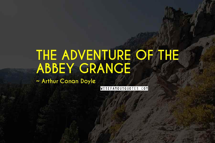 Arthur Conan Doyle quotes: THE ADVENTURE OF THE ABBEY GRANGE