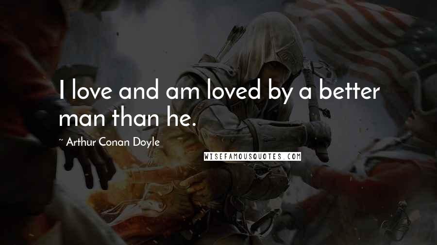Arthur Conan Doyle quotes: I love and am loved by a better man than he.