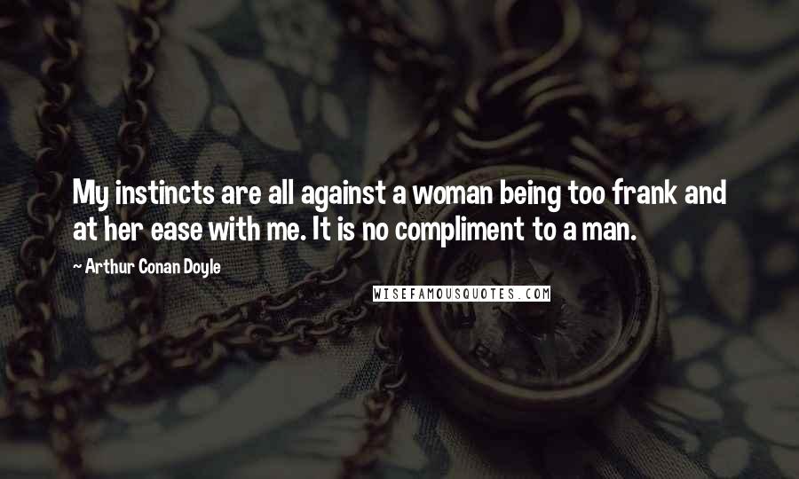 Arthur Conan Doyle quotes: My instincts are all against a woman being too frank and at her ease with me. It is no compliment to a man.