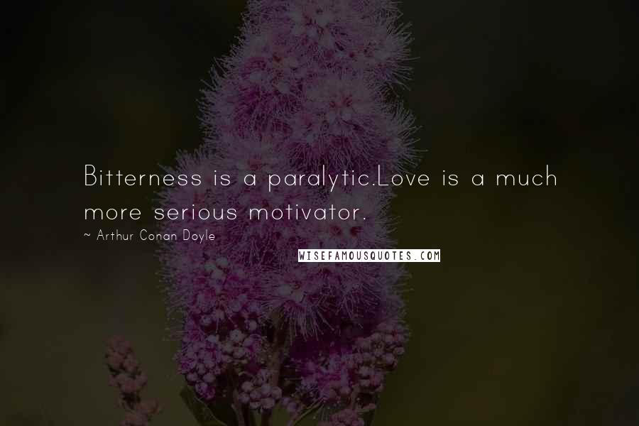 Arthur Conan Doyle quotes: Bitterness is a paralytic.Love is a much more serious motivator.